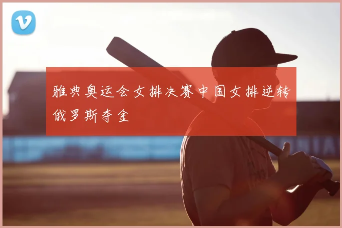 雅典奥运会女排决赛中国女排逆转俄罗斯夺金