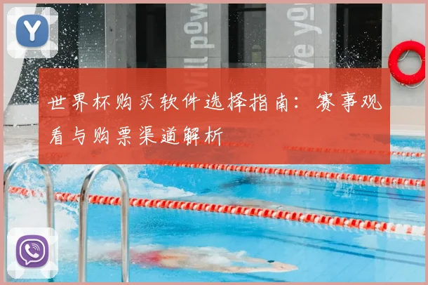 世界杯购买软件选择指南:赛事观看与购票渠道解析
