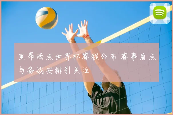 里昂西点世界杯赛程公布 赛事看点与备战安排引关注