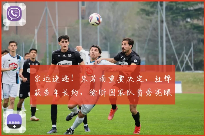 宏远速递！朱芳雨重要决定，杜锋获多年长约，徐昕国家队首秀亮眼