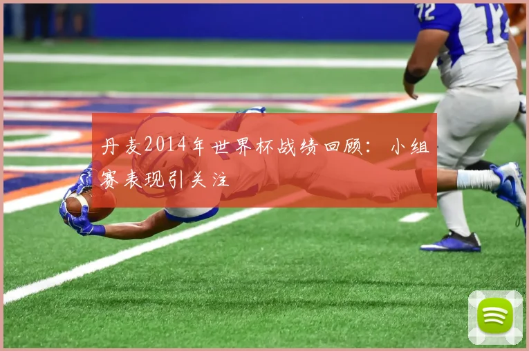 丹麦2014年世界杯战绩回顾：小组赛表现引关注