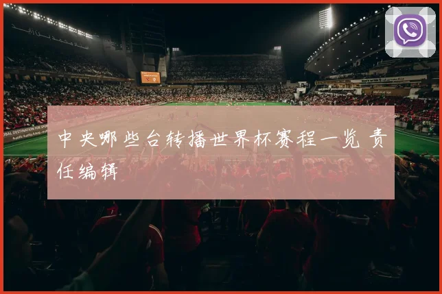 中央哪些台转播世界杯赛程一览 责任编辑