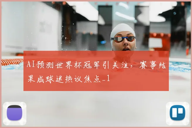 AI预测世界杯冠军引关注，赛事结果成球迷热议焦点_1
