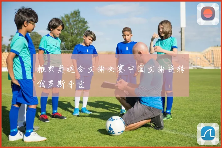 雅典奥运会女排决赛中国女排逆转俄罗斯夺金