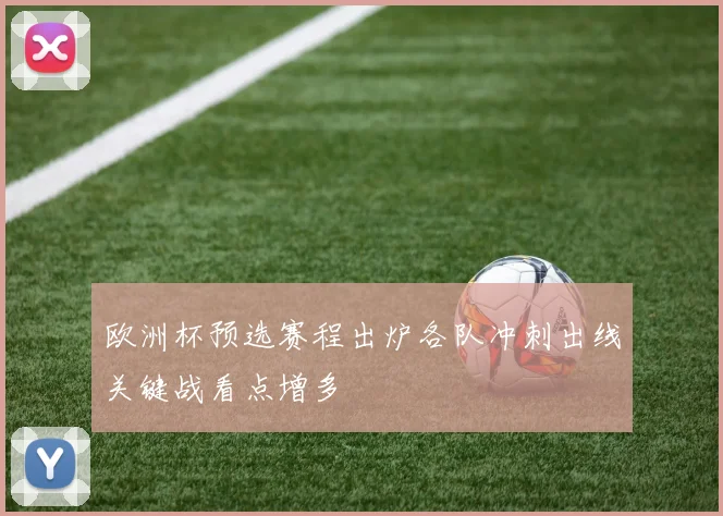 欧洲杯预选赛程出炉各队冲刺出线关键战看点增多