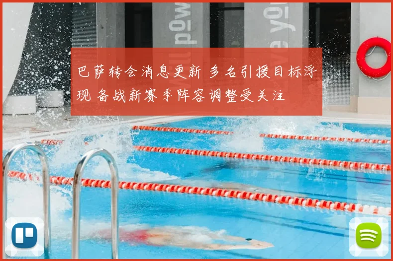 巴萨转会消息更新 多名引援目标浮现 备战新赛季阵容调整受关注