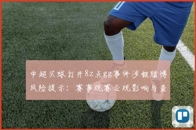 中超买球打开8z点gg事件涉假赌博风险提示：赛事观赛合规影响与查处进展