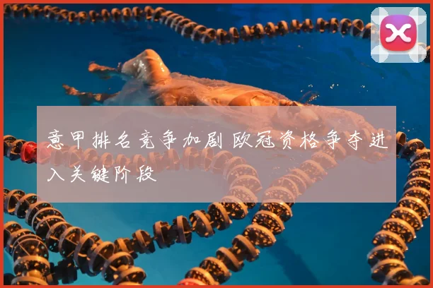 意甲排名竞争加剧 欧冠资格争夺进入关键阶段