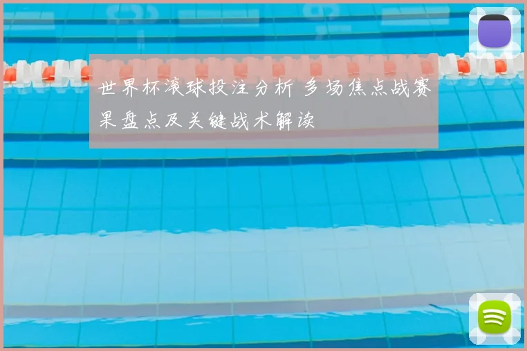 世界杯滚球投注分析 多场焦点战赛果盘点及关键战术解读