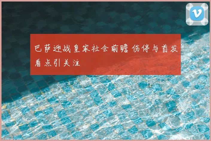 巴萨迎战皇家社会前瞻 伤停与首发看点引关注