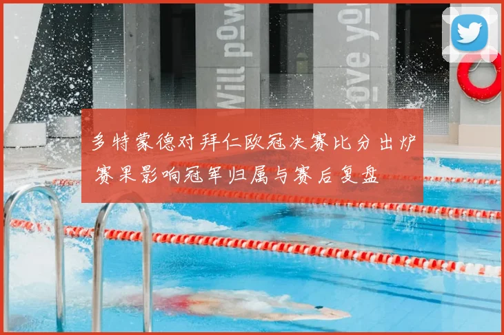 多特蒙德对拜仁欧冠决赛比分出炉 赛果影响冠军归属与赛后复盘