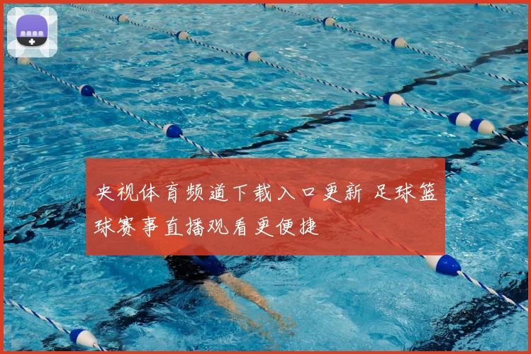央视体育频道下载入口更新 足球篮球赛事直播观看更便捷
