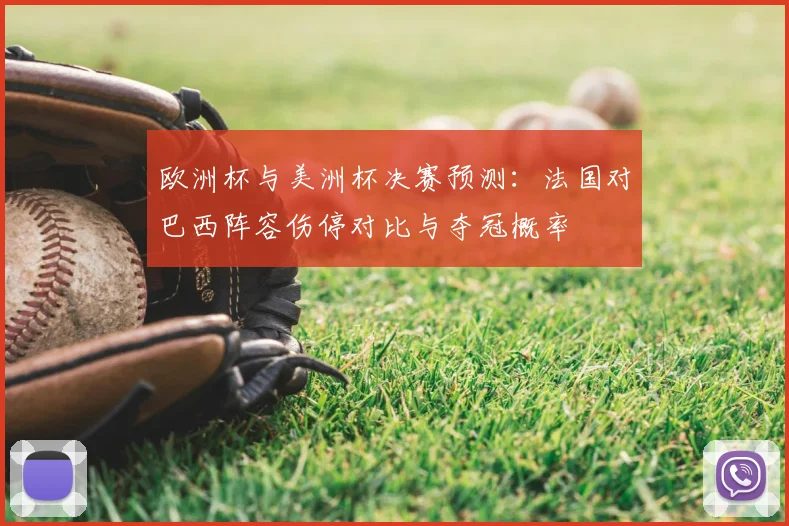 欧洲杯与美洲杯决赛预测：法国对巴西阵容伤停对比与夺冠概率