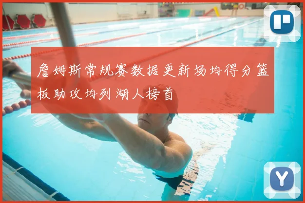 詹姆斯常规赛数据更新场均得分篮板助攻均列湖人榜首