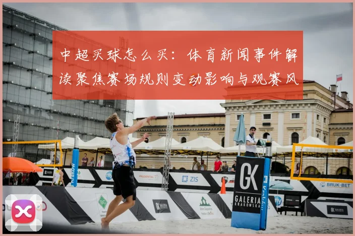 中超买球怎么买：体育新闻事件解读聚焦赛场规则变动影响与观赛风向