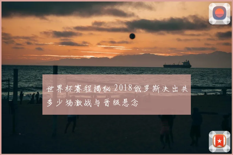 世界杯赛程揭秘 2018俄罗斯决出共多少场激战与晋级悬念