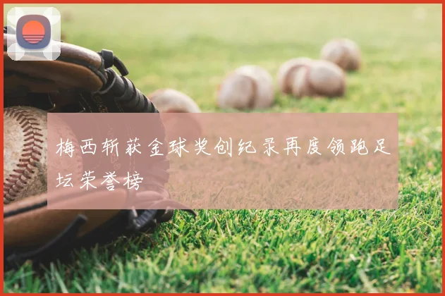 梅西斩获金球奖创纪录再度领跑足坛荣誉榜