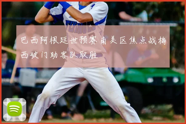 巴西阿根廷世预赛南美区焦点战梅西破门助客队取胜