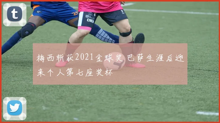 梅西斩获2021金球奖 巴萨生涯后迎来个人第七座奖杯