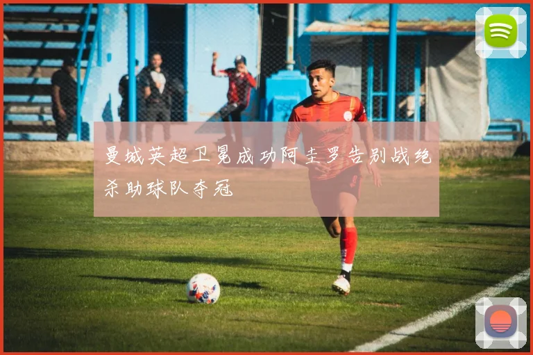 曼城英超卫冕成功阿圭罗告别战绝杀助球队夺冠