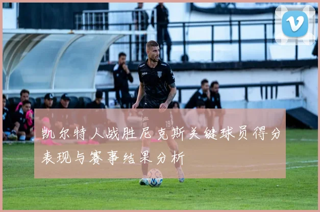 凯尔特人战胜尼克斯关键球员得分表现与赛事结果分析