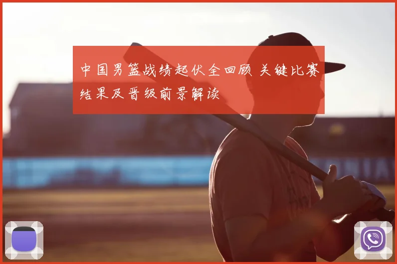 中国男篮战绩起伏全回顾 关键比赛结果及晋级前景解读