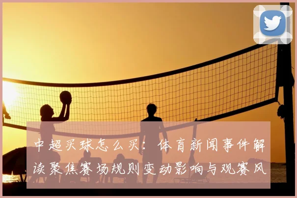 中超买球怎么买：体育新闻事件解读聚焦赛场规则变动影响与观赛风向