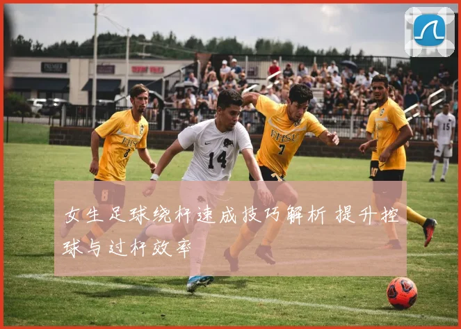 女生足球绕杆速成技巧解析 提升控球与过杆效率