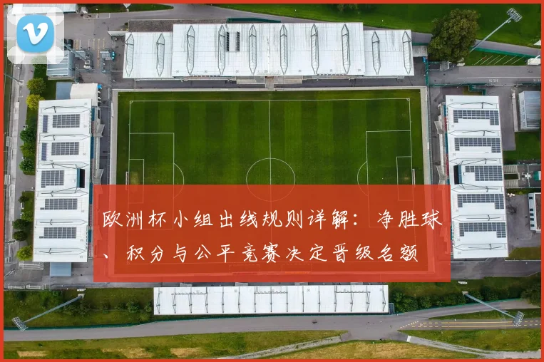 欧洲杯小组出线规则详解：净胜球、积分与公平竞赛决定晋级名额