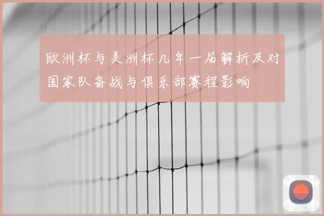 欧洲杯与美洲杯几年一届解析及对国家队备战与俱乐部赛程影响