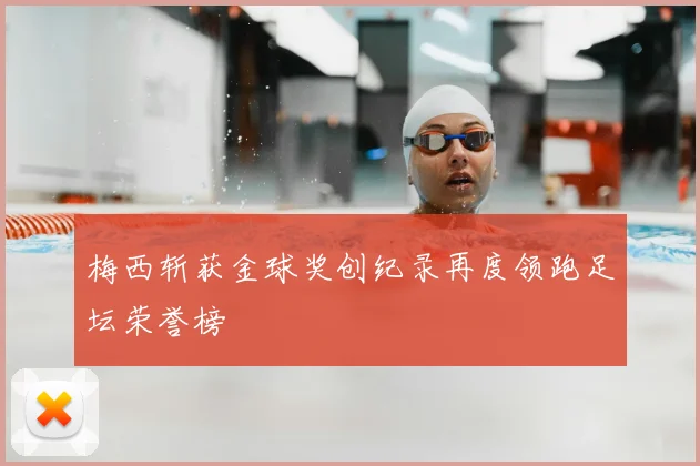 梅西斩获金球奖创纪录再度领跑足坛荣誉榜