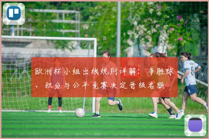 欧洲杯小组出线规则详解：净胜球、积分与公平竞赛决定晋级名额