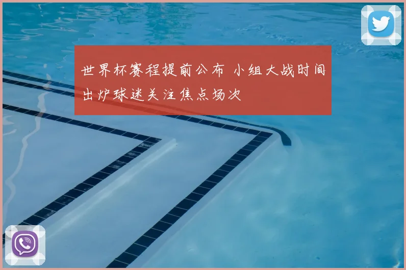 世界杯赛程提前公布 小组大战时间出炉球迷关注焦点场次
