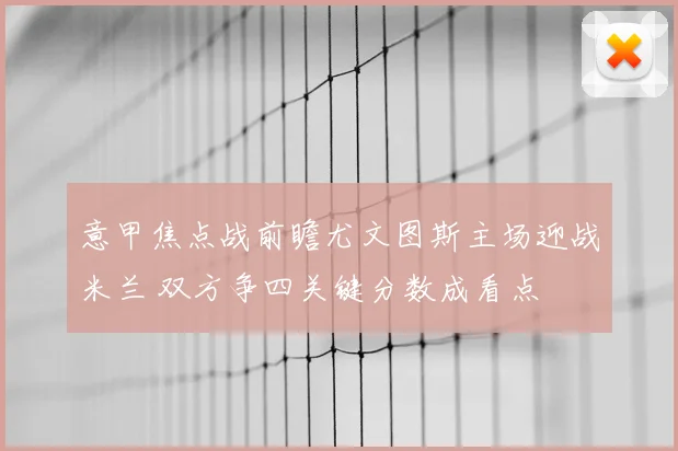 意甲焦点战前瞻尤文图斯主场迎战米兰 双方争四关键分数成看点