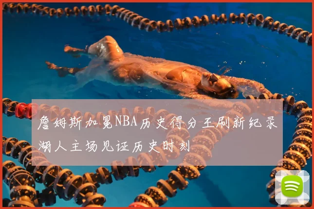 詹姆斯加冕NBA历史得分王刷新纪录湖人主场见证历史时刻