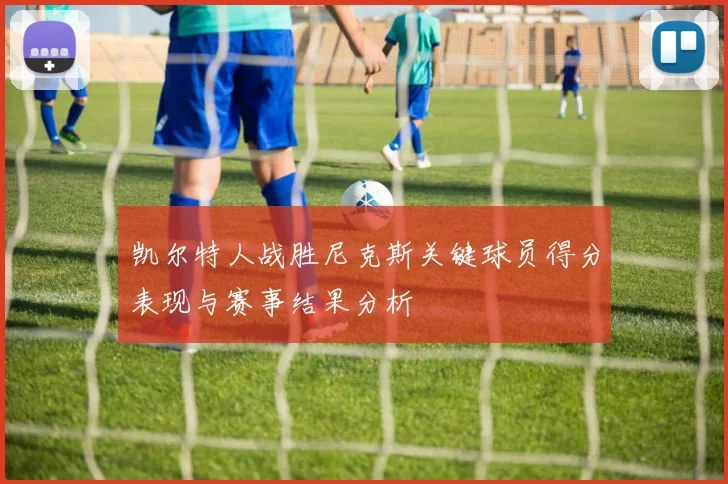 凯尔特人战胜尼克斯关键球员得分表现与赛事结果分析