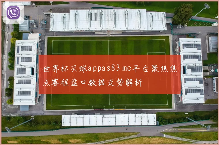 世界杯买球appas83 me平台聚焦焦点赛程盘口数据走势解析